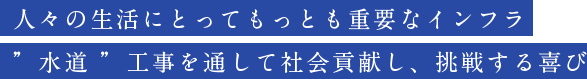 人々の生活にとってもっとも重要なインフラ”水道”工事を通して社会貢献し、挑戦する喜び