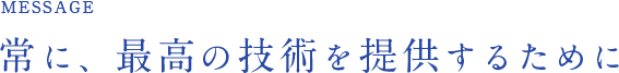 常に、最高の技術を提供するために